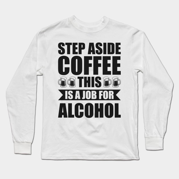 Step aside coffee this is a job for alcohol - Funny Hilarious Meme Satire Simple Black and White Beer Lover Gifts Presents Quotes Sayings Long Sleeve T-Shirt by Arish Van Designs